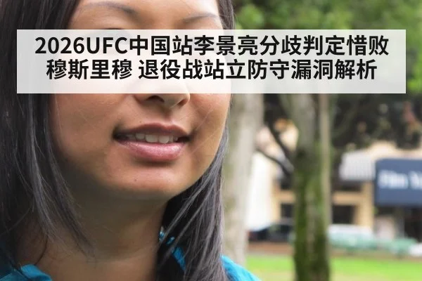 2026UFC中国站李景亮分歧判定惜败穆斯里穆 退役战站立防守漏洞解析
