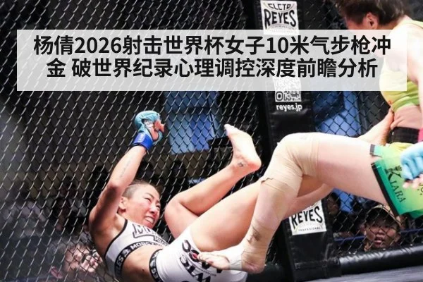 杨倩2026射击世界杯女子10米气步枪冲金 破世界纪录心理调控深度前瞻分析