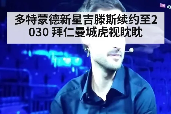 多特蒙德新星吉滕斯续约至2030 拜仁曼城虎视眈眈
