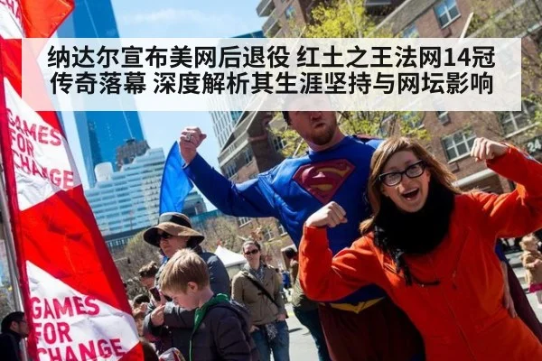 纳达尔宣布美网后退役 红土之王法网14冠传奇落幕 深度解析其生涯坚持与网坛影响