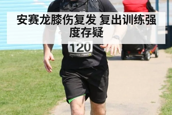 安赛龙膝伤复发 复出训练强度存疑