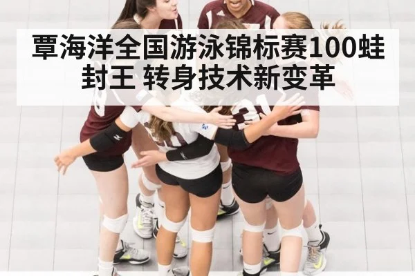 覃海洋全国游泳锦标赛100蛙封王 转身技术新变革