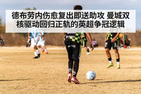 德布劳内伤愈复出即送助攻 曼城双核驱动回归正轨的英超争冠逻辑