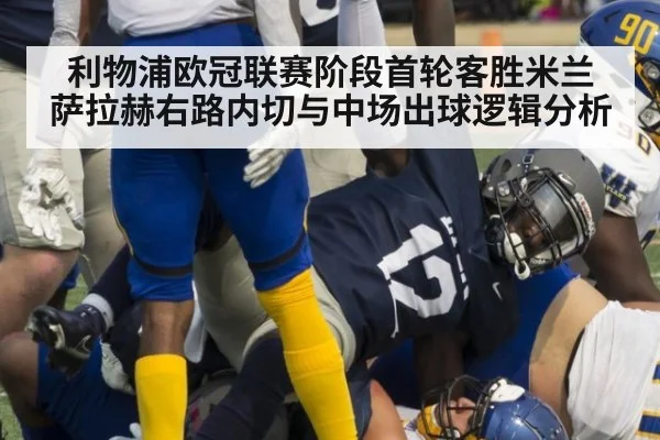 利物浦欧冠联赛阶段首轮客胜米兰 萨拉赫右路内切与中场出球逻辑分析