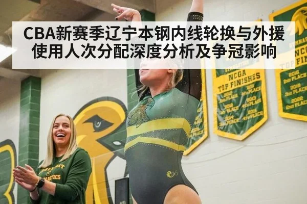 CBA新赛季辽宁本钢内线轮换与外援使用人次分配深度分析及争冠影响
