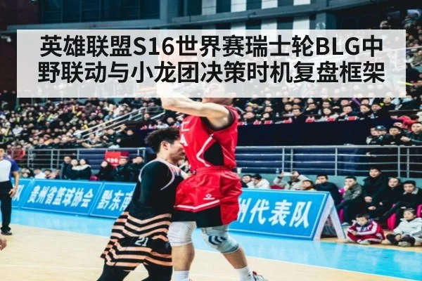 英雄联盟S16世界赛瑞士轮BLG中野联动与小龙团决策时机复盘框架