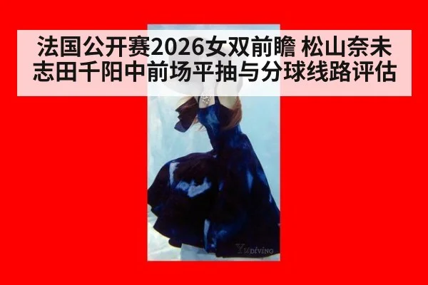 法国公开赛2026女双前瞻 松山奈未志田千阳中前场平抽与分球线路评估