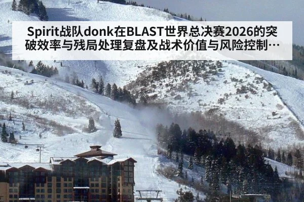 Spirit战队donk在BLAST世界总决赛2026的突破效率与残局处理复盘及战术价值与风险控制分析